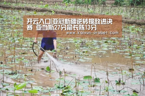 开云入口|亚冠新疆逆转擒敌进决赛 亚当斯27分俞长栋13分(图2) 开云赛事