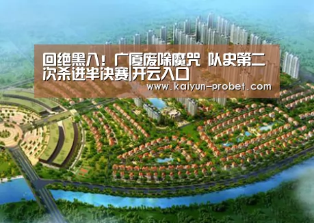 回绝黑八!广厦废除魔咒 队史第二次杀进半决赛|开云入口(图1) 开云体验