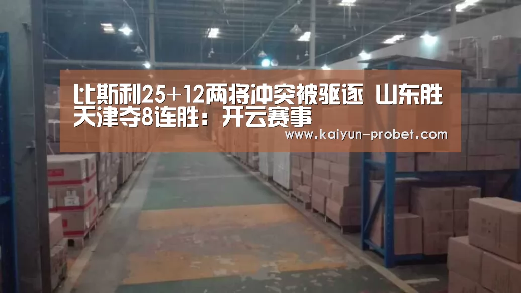 比斯利25+12两将冲突被驱逐 山东胜天津夺8连胜:开云赛事(图1) 开云首页