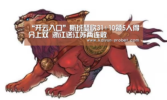 “开云入口”斯班瑟砍31+10领5人得分上双 浙江送江苏两连败(图2) 开云首页