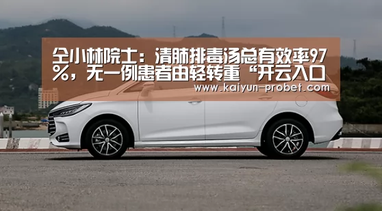 仝小林院士:清肺排毒汤总有效率97%,无一例患者由轻转重“开云入口”(图1) 开云首页
